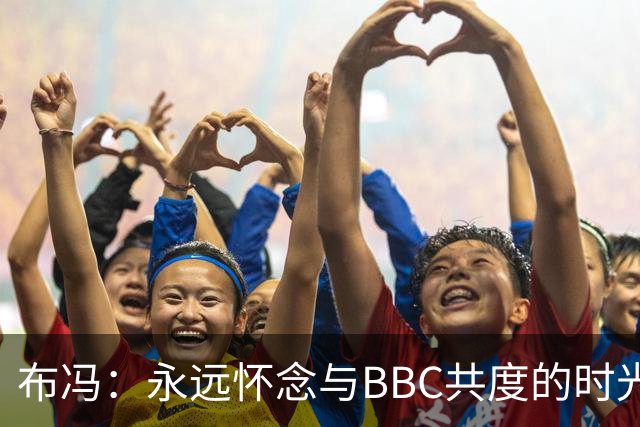 布冯：永远怀念与BBC共度的时光 基耶利尼就像好老师